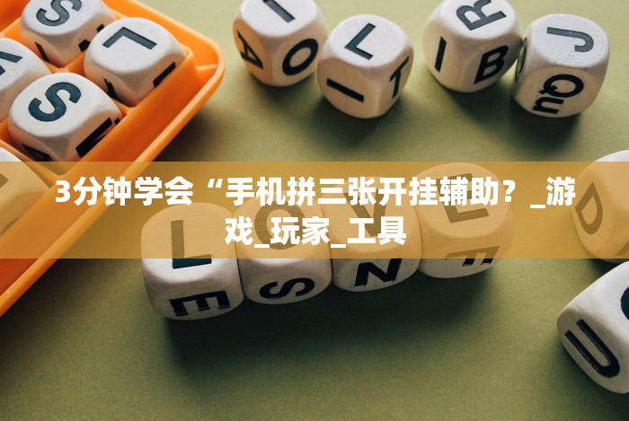 3分钟学会“手机拼三张开挂辅助?_游戏_玩家_工具 3分钟学会“手机拼三张开挂辅助?_游戏_玩家_工具