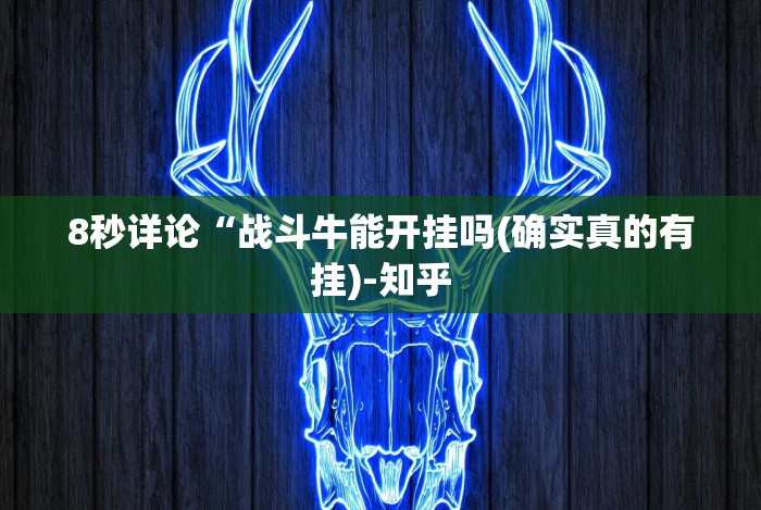 8秒详论“战斗牛能开挂吗(确实真的有挂)-知乎