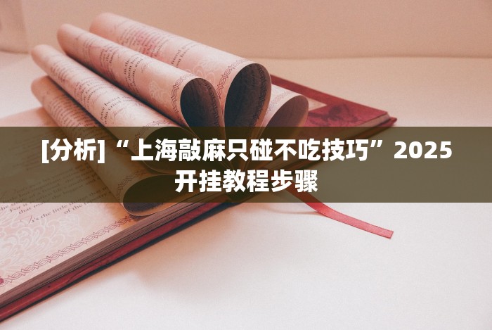 [分析]“上海敲麻只碰不吃技巧”2025开挂教程步骤