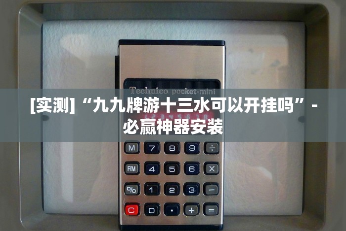 [实测]“九九牌游十三水可以开挂吗”-必赢神器安装