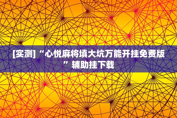 [实测]“心悦麻将填大坑万能开挂免费版”辅助挂下载