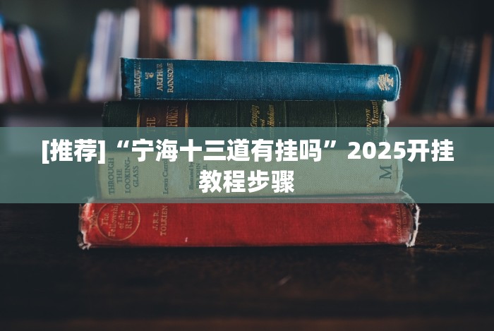 [推荐]“宁海十三道有挂吗”2025开挂教程步骤