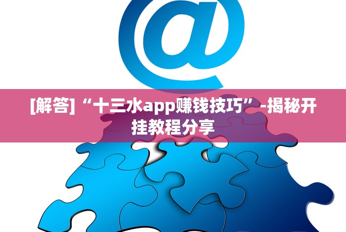 [解答]“十三水app赚钱技巧”-揭秘开挂教程分享