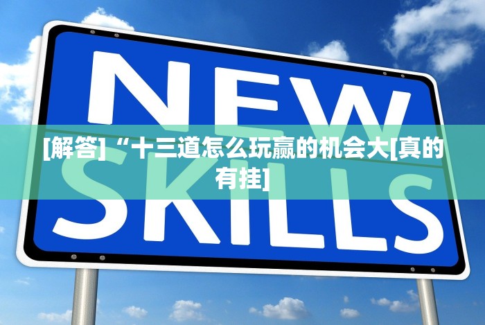 [解答]“十三道怎么玩赢的机会大[真的有挂]