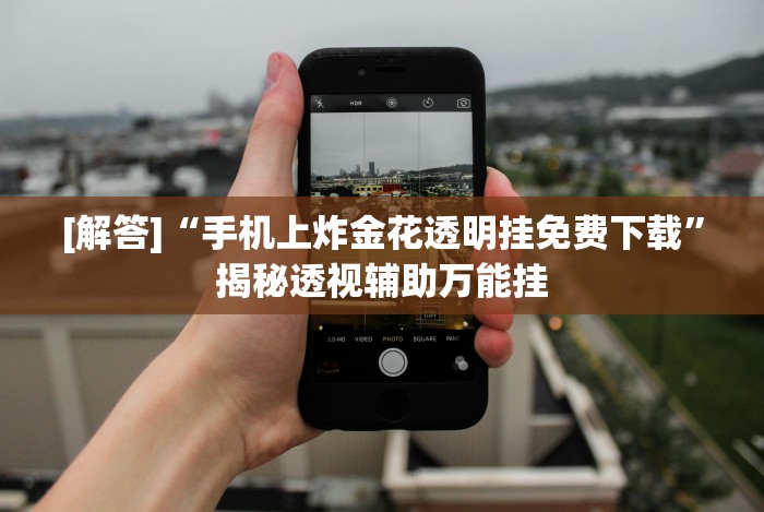 [解答]“手机上炸金花透明挂免费下载”揭秘透视辅助万能挂