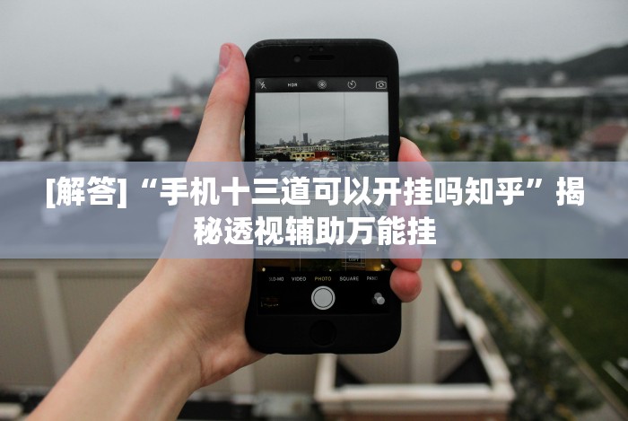 [解答]“手机十三道可以开挂吗知乎”揭秘透视辅助万能挂