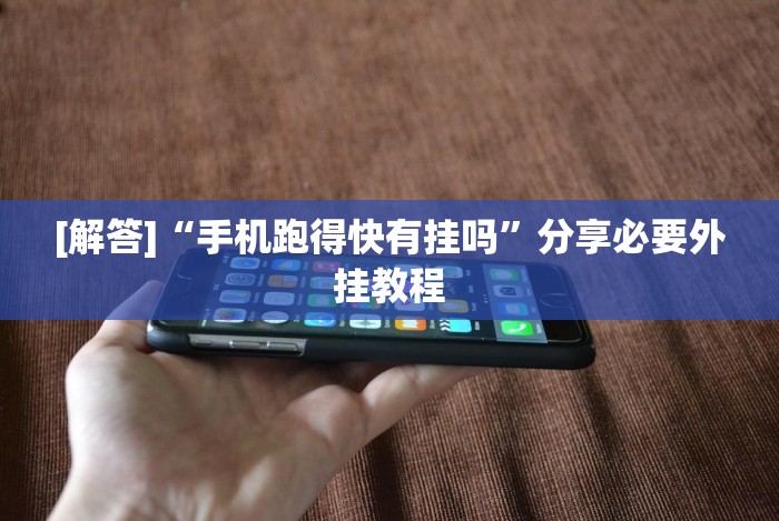 [解答]“手机跑得快有挂吗”分享必要外挂教程