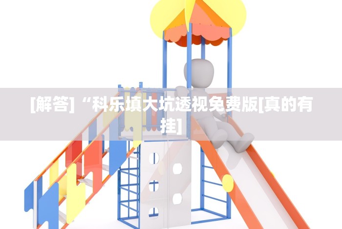 [解答]“科乐填大坑透视免费版[真的有挂]