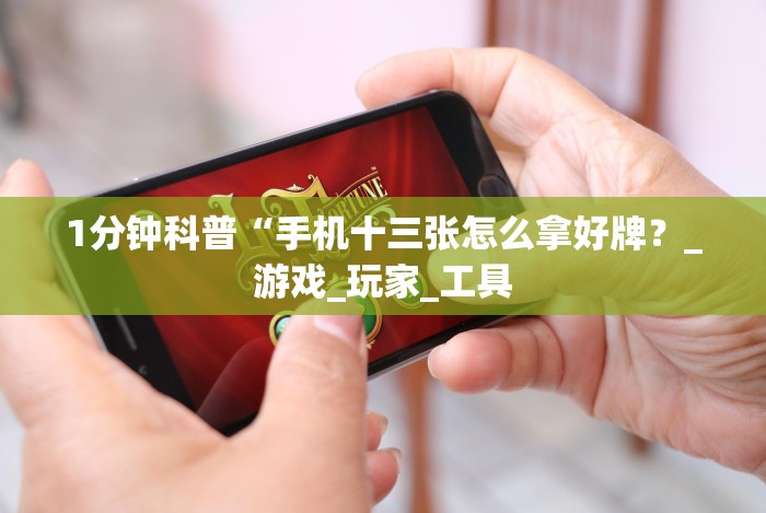 1分钟科普“手机十三张怎么拿好牌?_游戏_玩家_工具 1分钟科普“手机十三张怎么拿好牌?_游戏_玩家_工具