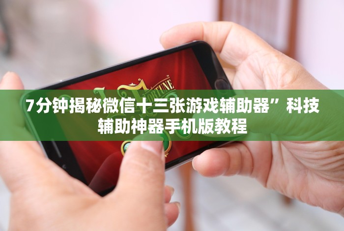 7分钟揭秘微信十三张游戏辅助器”科技辅助神器手机版教程 7分钟揭秘微信十三张游戏辅助器”科技辅助神器手机版教程