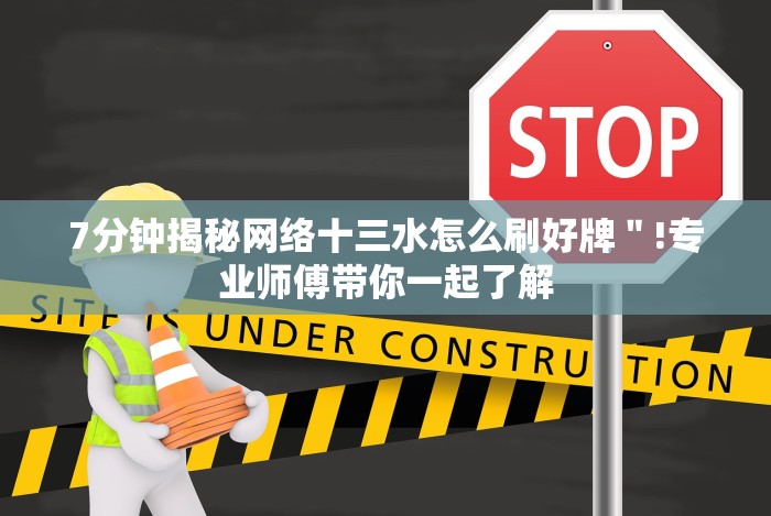 7分钟揭秘网络十三水怎么刷好牌＂!专业师傅带你一起了解