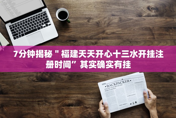 7分钟揭秘"福建天天开心十三水开挂注册时间”其实确实有挂 7分钟揭秘"福建天天开心十三水开挂注册时间”其实确实有挂
