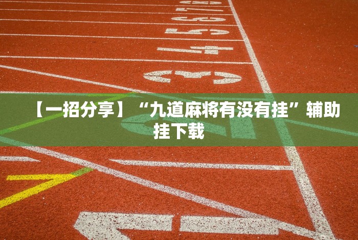 【一招分享】“九道麻将有没有挂”辅助挂下载 【一招分享】“九道麻将有没有挂”辅助挂下载