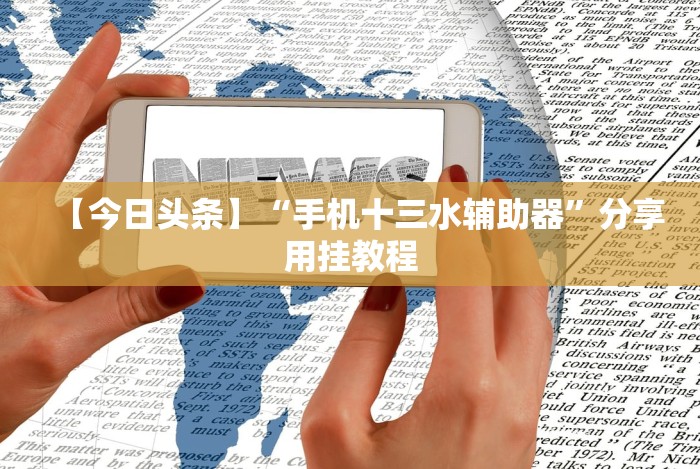 【今日头条】“手机十三水辅助器”分享用挂教程