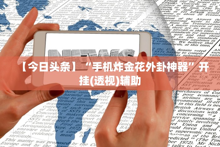 【今日头条】“手机炸金花外卦神器”开挂(透视)辅助 【今日头条】“手机炸金花外卦神器”开挂(透视)辅助