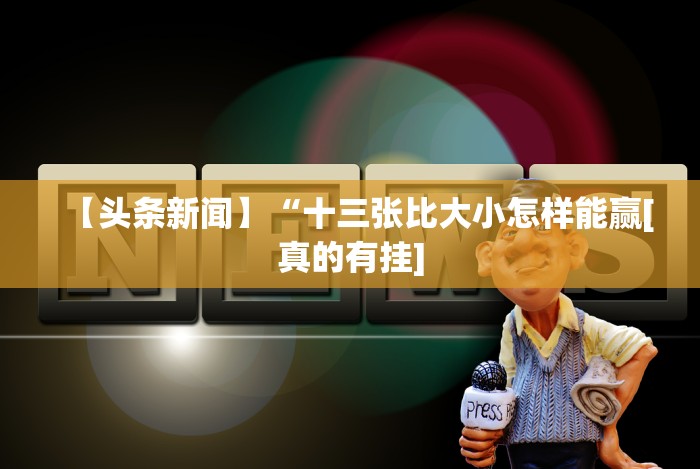 【头条新闻】“十三张比大小怎样能赢[真的有挂]