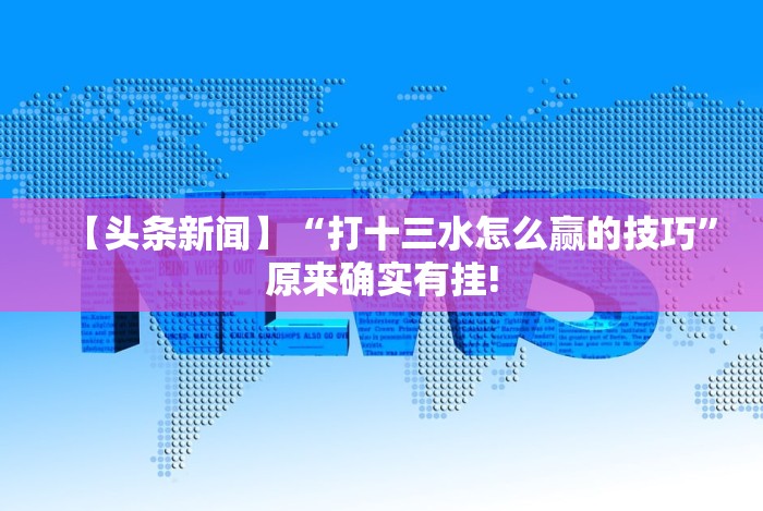 【头条新闻】“打十三水怎么赢的技巧”原来确实有挂!