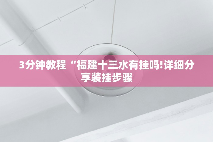 3分钟教程“福建十三水有挂吗!详细分享装挂步骤