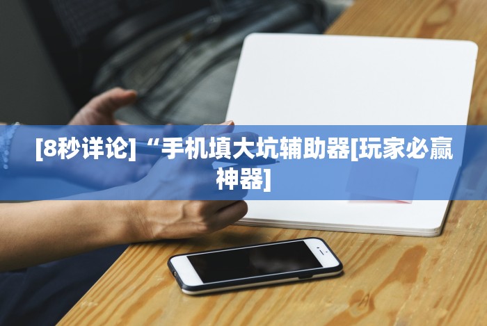 [8秒详论]“手机填大坑辅助器[玩家必赢神器]