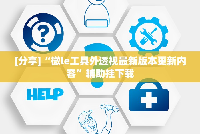 [分享]“微le工具外透视最新版本更新内容”辅助挂下载