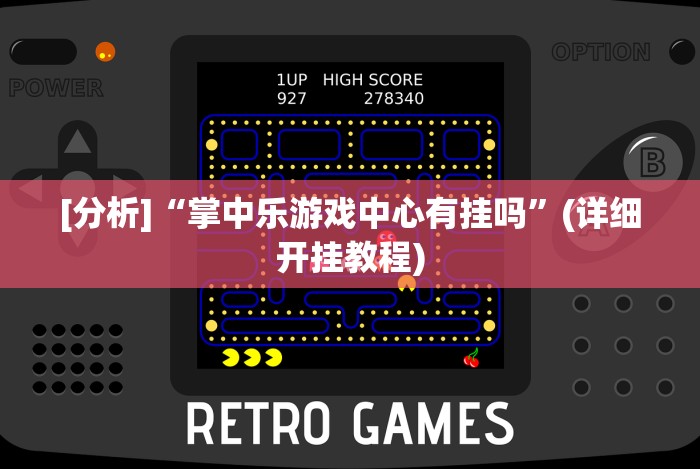 [分析]“掌中乐游戏中心有挂吗”(详细开挂教程)