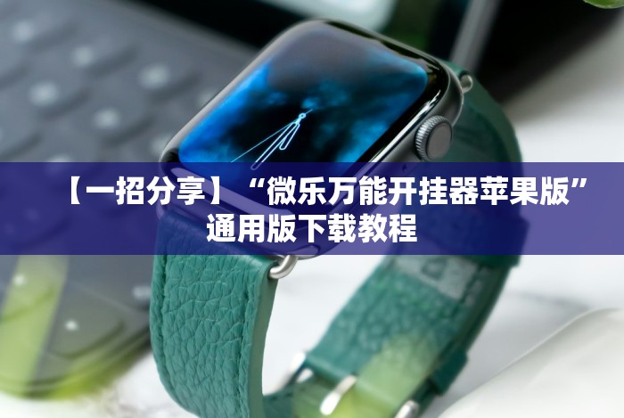 【一招分享】“微乐万能开挂器苹果版”通用版下载教程