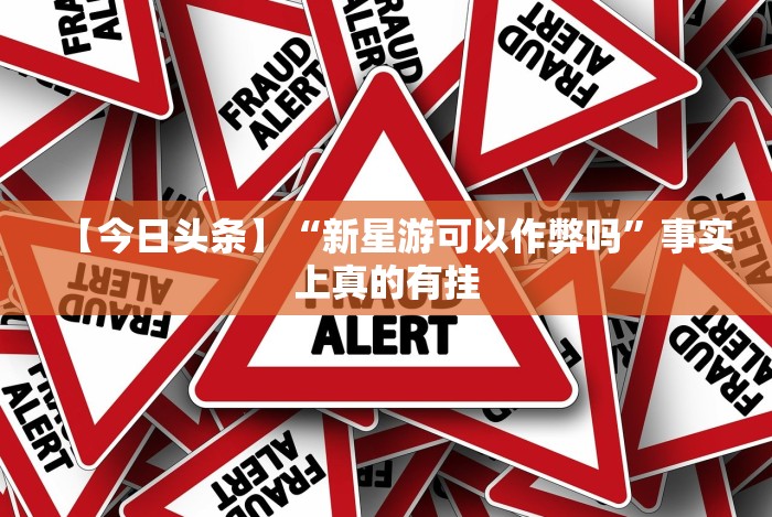 【今日头条】“新星游可以作弊吗”事实上真的有挂 【今日头条】“新星游可以作弊吗”事实上真的有挂