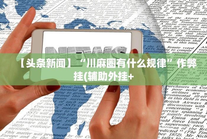 【头条新闻】“川麻圈有什么规律”作弊挂(辅助外挂+