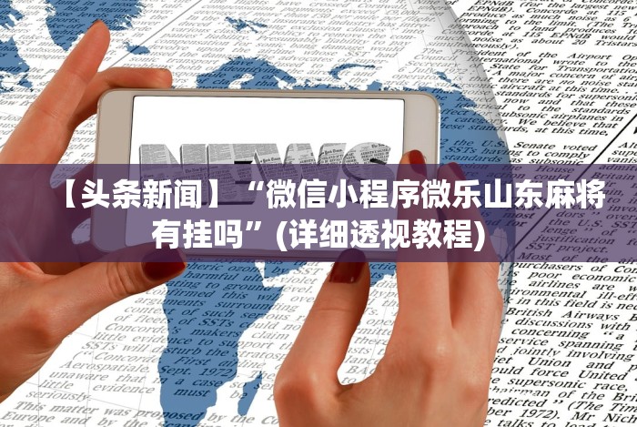 【头条新闻】“微信小程序微乐山东麻将有挂吗”(详细透视教程) 【头条新闻】“微信小程序微乐山东麻将有挂吗”(详细透视教程)