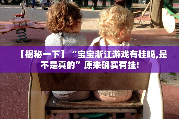 【揭秘一下】“宝宝浙江游戏有挂吗,是不是真的”原来确实有挂! 【揭秘一下】“宝宝浙江游戏有挂吗,是不是真的”原来确实有挂!