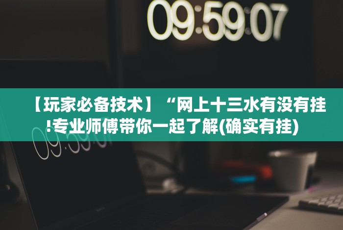 【玩家必备技术】“网上十三水有没有挂!专业师傅带你一起了解(确实有挂)