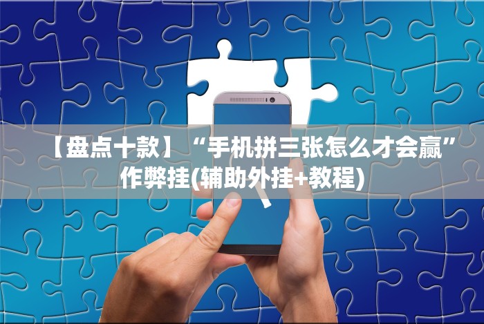 【盘点十款】“手机拼三张怎么才会赢”作弊挂(辅助外挂+教程)