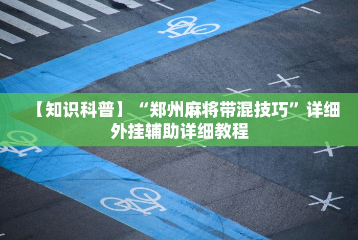 【知识科普】“郑州麻将带混技巧”详细外挂辅助详细教程 【知识科普】“郑州麻将带混技巧”详细外挂辅助详细教程