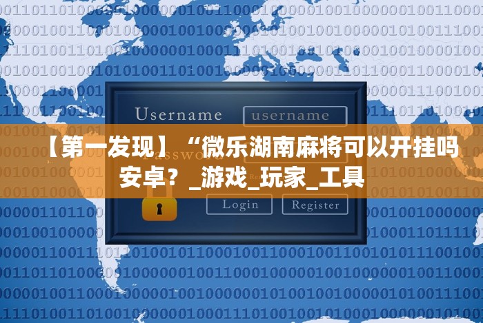 【第一发现】“微乐湖南麻将可以开挂吗安卓?_游戏_玩家_工具 【第一发现】“微乐湖南麻将可以开挂吗安卓?_游戏_玩家_工具