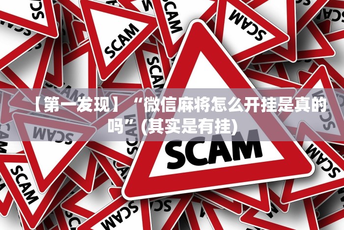 【第一发现】“微信麻将怎么开挂是真的吗”(其实是有挂) 【第一发现】“微信麻将怎么开挂是真的吗”(其实是有挂)