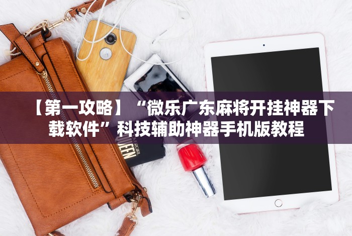 【第一攻略】“微乐广东麻将开挂神器下载软件”科技辅助神器手机版教程