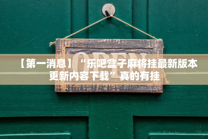 【第一消息】“乐吧盒子麻将挂最新版本更新内容下载”真的有挂