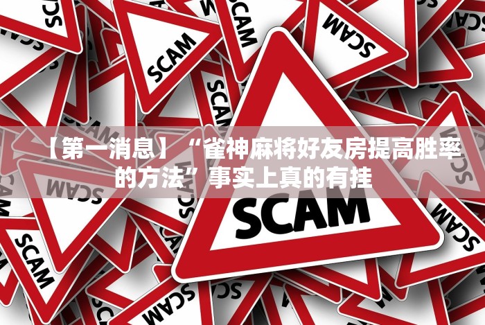 【第一消息】“雀神麻将好友房提高胜率的方法”事实上真的有挂