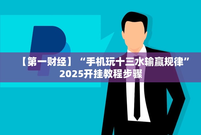 【第一财经】“手机玩十三水输赢规律”2025开挂教程步骤 【第一财经】“手机玩十三水输赢规律”2025开挂教程步骤
