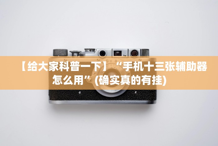 【给大家科普一下】“手机十三张辅助器怎么用”(确实真的有挂)