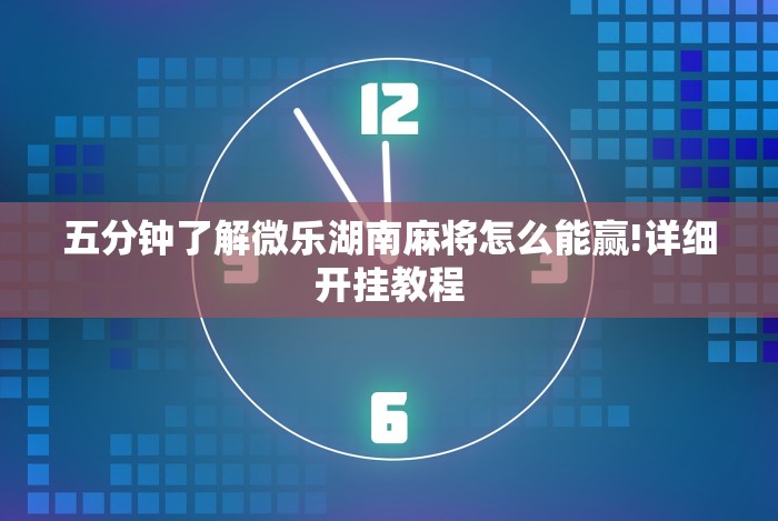 五分钟了解微乐湖南麻将怎么能赢!详细开挂教程 五分钟了解微乐湖南麻将怎么能赢!详细开挂教程