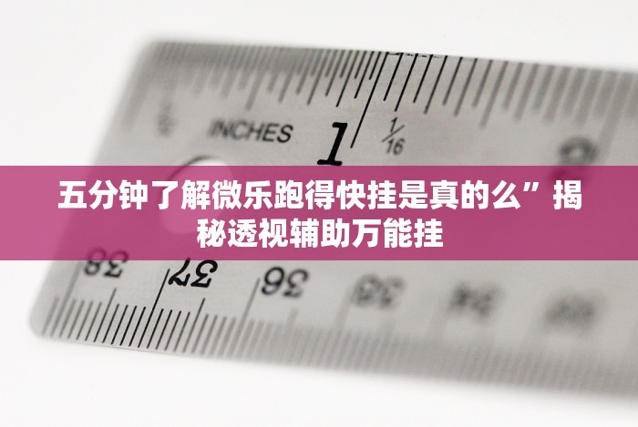五分钟了解微乐跑得快挂是真的么”揭秘透视辅助万能挂