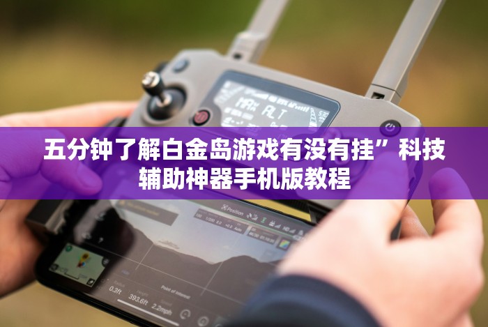 五分钟了解白金岛游戏有没有挂”科技辅助神器手机版教程 五分钟了解白金岛游戏有没有挂”科技辅助神器手机版教程