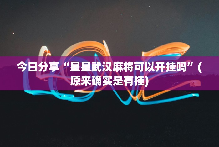 今日分享“星星武汉麻将可以开挂吗”(原来确实是有挂)