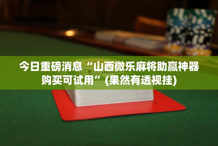 今日重磅消息“山西微乐麻将助赢神器购买可试用”(果然有透视挂)