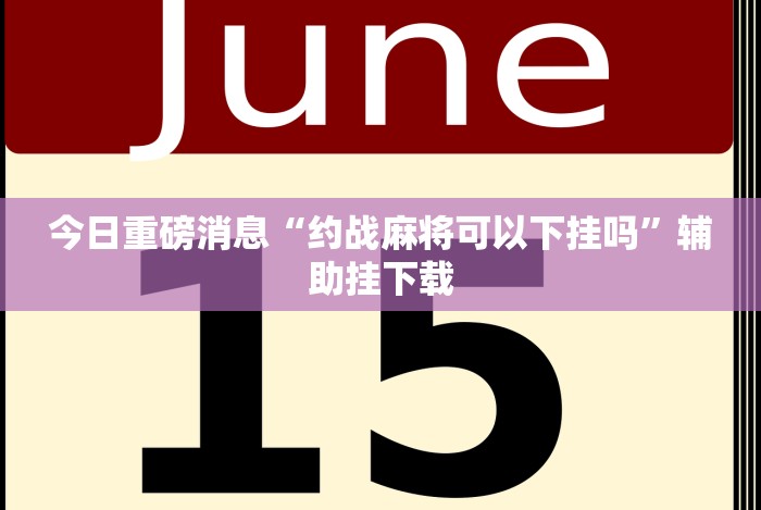 今日重磅消息“约战麻将可以下挂吗”辅助挂下载 今日重磅消息“约战麻将可以下挂吗”辅助挂下载
