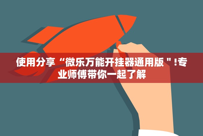 使用分享“微乐万能开挂器通用版＂!专业师傅带你一起了解