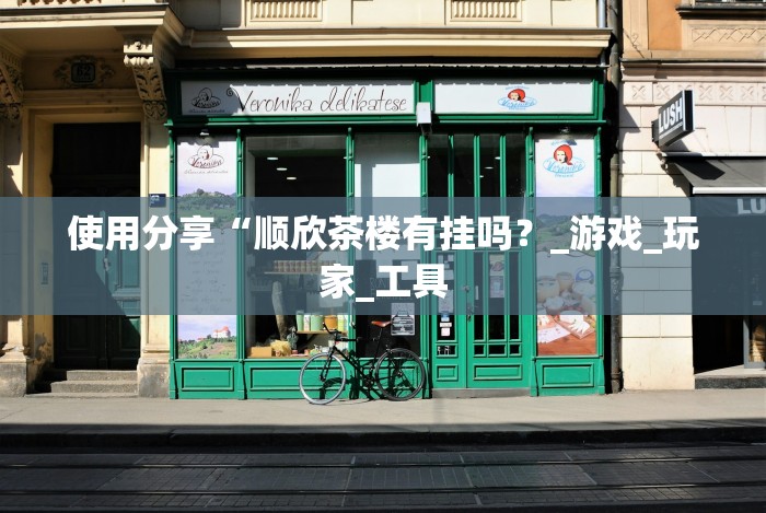 使用分享“顺欣茶楼有挂吗？_游戏_玩家_工具