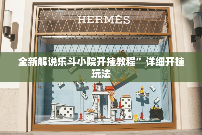 全新解说乐斗小院开挂教程”详细开挂玩法 全新解说乐斗小院开挂教程”详细开挂玩法