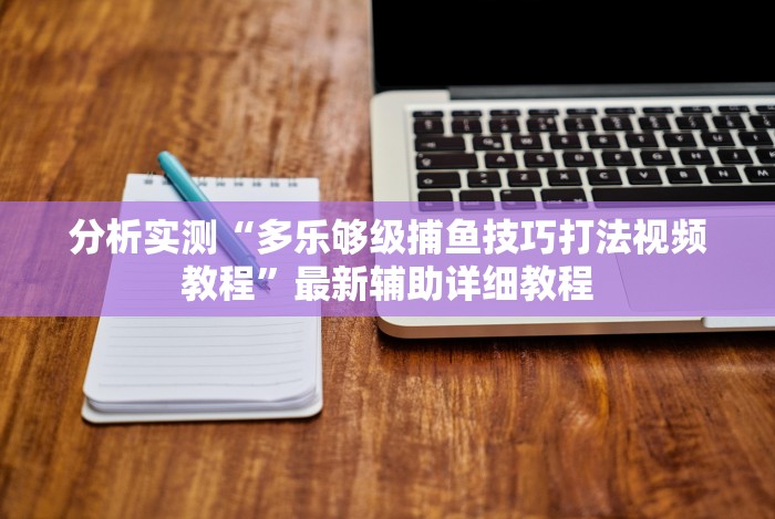 分析实测“多乐够级捕鱼技巧打法视频教程”最新辅助详细教程